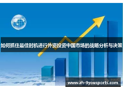 如何抓住最佳时机进行外资投资中国市场的战略分析与决策 如何抓住最佳时机进行外资投资中国市场的战略分析与决策
