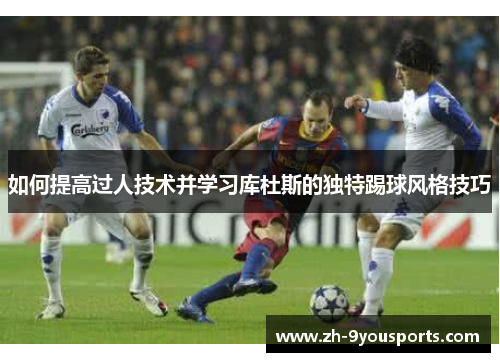 如何提高过人技术并学习库杜斯的独特踢球风格技巧 如何提高过人技术并学习库杜斯的独特踢球风格技巧