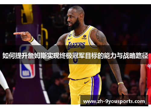 如何提升詹姆斯实现终极冠军目标的能力与战略路径 如何提升詹姆斯实现终极冠军目标的能力与战略路径