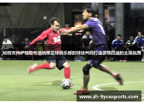 如何支持萨格勒布迪纳摩足球俱乐部的球迷共同打造激情四溢的主场氛围 如何支持萨格勒布迪纳摩足球俱乐部的球迷共同打造激情四溢的主场氛围