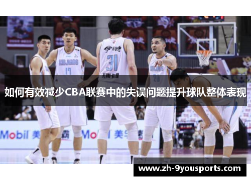 如何有效减少CBA联赛中的失误问题提升球队整体表现 如何有效减少CBA联赛中的失误问题提升球队整体表现