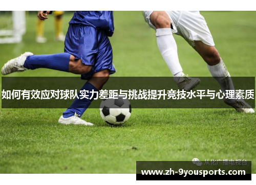 如何有效应对球队实力差距与挑战提升竞技水平与心理素质 如何有效应对球队实力差距与挑战提升竞技水平与心理素质