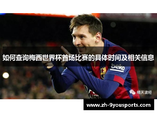 如何查询梅西世界杯首场比赛的具体时间及相关信息 如何查询梅西世界杯首场比赛的具体时间及相关信息