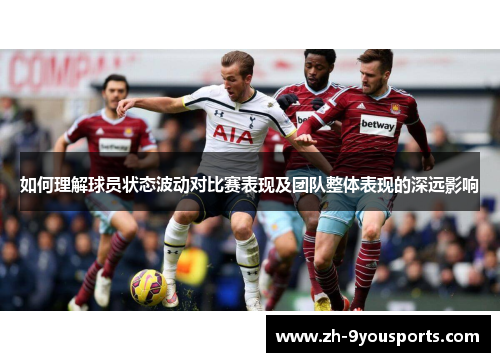 如何理解球员状态波动对比赛表现及团队整体表现的深远影响