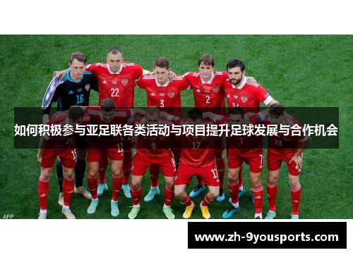如何积极参与亚足联各类活动与项目提升足球发展与合作机会