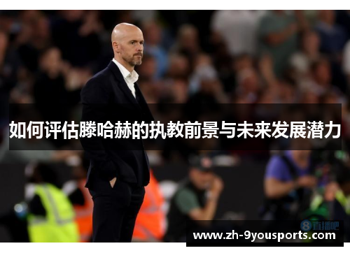如何评估滕哈赫的执教前景与未来发展潜力
