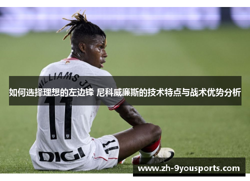 如何选择理想的左边锋 尼科威廉斯的技术特点与战术优势分析