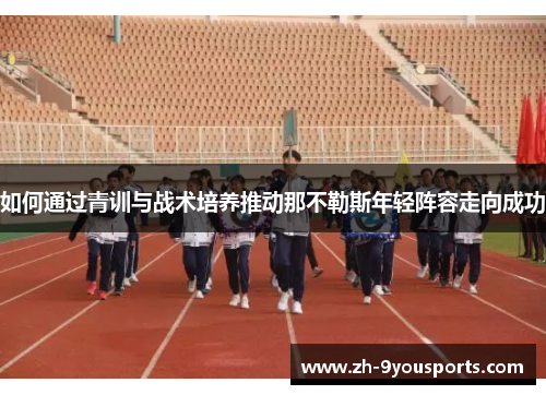 如何通过青训与战术培养推动那不勒斯年轻阵容走向成功