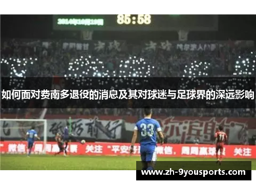 如何面对费南多退役的消息及其对球迷与足球界的深远影响 如何面对费南多退役的消息及其对球迷与足球界的深远影响