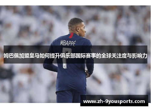 姆巴佩加盟皇马如何提升俱乐部国际赛事的全球关注度与影响力 姆巴佩加盟皇马如何提升俱乐部国际赛事的全球关注度与影响力