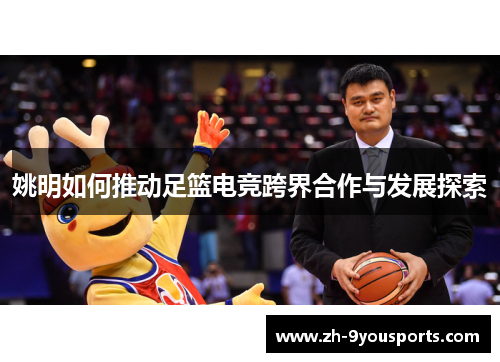姚明如何推动足篮电竞跨界合作与发展探索 姚明如何推动足篮电竞跨界合作与发展探索