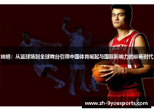 姚明:从篮球场到全球舞台引领中国体育崛起与国际影响力的崭新时代 姚明:从篮球场到全球舞台引领中国体育崛起与国际影响力的崭新时代