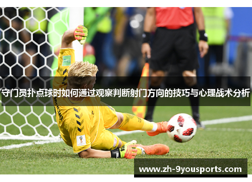 守门员扑点球时如何通过观察判断射门方向的技巧与心理战术分析 守门员扑点球时如何通过观察判断射门方向的技巧与心理战术分析