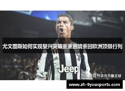 尤文图斯如何实现复兴突破重重困境重回欧洲顶级行列 尤文图斯如何实现复兴突破重重困境重回欧洲顶级行列