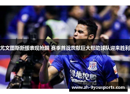 尤文图斯新援表现抢眼 赛季首战贡献巨大帮助球队迎来胜利 尤文图斯新援表现抢眼 赛季首战贡献巨大帮助球队迎来胜利