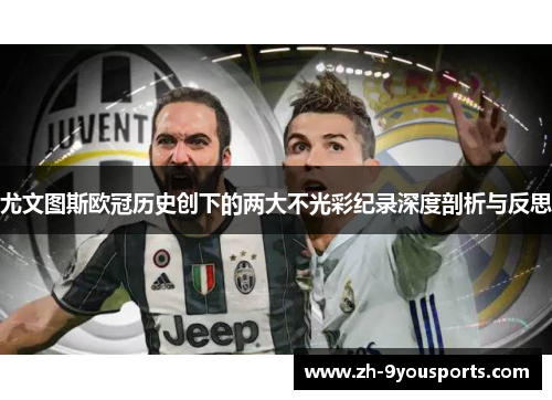 尤文图斯欧冠历史创下的两大不光彩纪录深度剖析与反思 尤文图斯欧冠历史创下的两大不光彩纪录深度剖析与反思