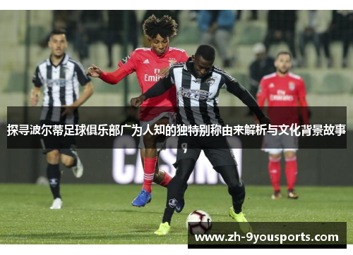 探寻波尔蒂足球俱乐部广为人知的独特别称由来解析与文化背景故事